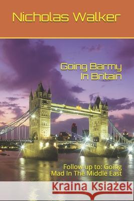 Going Barmy In Britain: Follow up to: Going Mad In The Middle East Nicholas Walker 9781657759213
