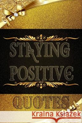 Staying Positive Quotes: Encouraging Quotes and Messages to Fuel Your Life with Positive Energy, Start your day with a message from the book. Staying Positive Energy 9781657788565