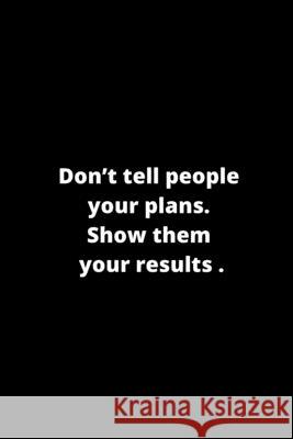 Don't tell people your plans. Show them your results. Ksr Publishing 9781657823006 Independently Published