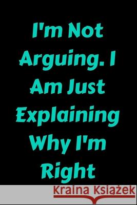 I'm Not Arguing. I Am Just Explaining Why I'm Right Star Not 9781657900332 Independently Published