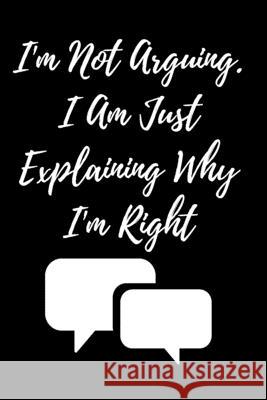 I'm Not Arguing. I Am Just Explaining Why I'm Right Star Not 9781657900363 Independently Published