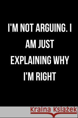 I'm Not Arguing. I Am Just Explaining Why I'm Right Star Not 9781657900431 Independently Published