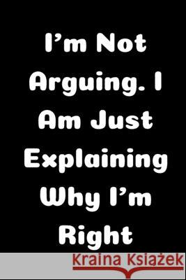 I'm Not Arguing. I Am Just Explaining Why I'm Right Star Not 9781657900448 Independently Published