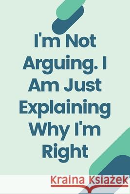 I'm Not Arguing. I Am Just Explaining Why I'm Right Star Not 9781657900523 Independently Published