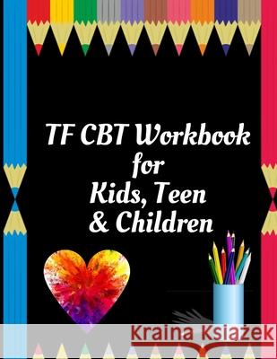 TF CBT Workbook for Kids, Teen and Children: Your Guide to Free From Frightening, Obsessive or Compulsive Behavior, Help Children Overcome Anxiety, Fe Yuniey Publication 9781657901339 Independently Published
