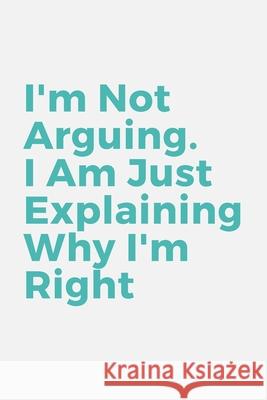 I'm Not Arguing. I Am Just Explaining Why I'm Right Star Not 9781657903081 Independently Published