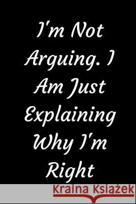 I'm Not Arguing. I Am Just Explaining Why I'm Right Star Not 9781657904910 Independently Published