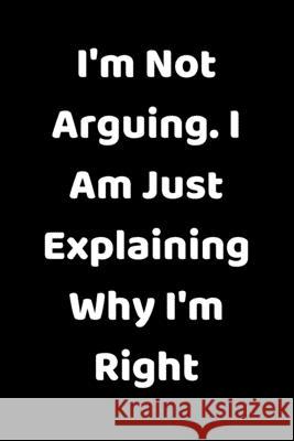 I'm Not Arguing. I Am Just Explaining Why I'm Right Star Not 9781657904934 Independently Published