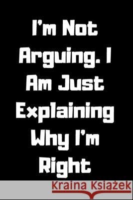 I'm Not Arguing. I Am Just Explaining Why I'm Right Star Not 9781657905061 Independently Published