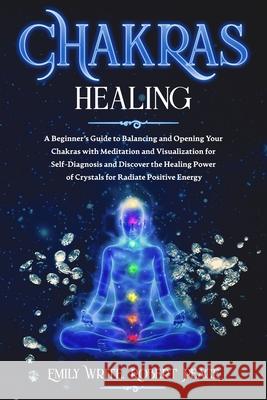 Chakras Healing: A Beginner's Guide to Balancing and Opening Your Chakras with Meditation and Visualization for Self-Diagnosis and Disc Robert Peace Emily Write 9781657939998 Independently Published