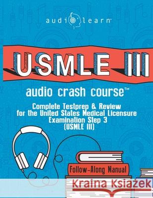 USMLE 3 Audio Crash Course: Complete Test Prep and Review for the United States Medical Licensure Examination Step 3 (USMLE III) Audiolearn Medical Content Team 9781657941083 Independently Published