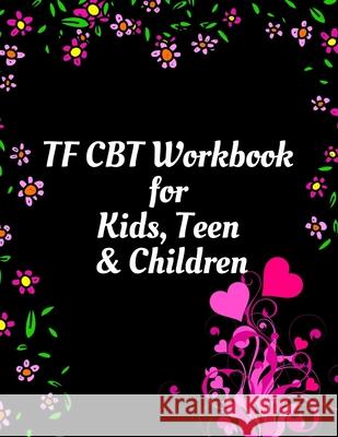 TF CBT Workbook for Kids, Teen and Children: Your Guide to Free From Frightening, Obsessive or Compulsive Behavior, Help Children Overcome Anxiety, Fe Yuniey Publication 9781657944305 Independently Published