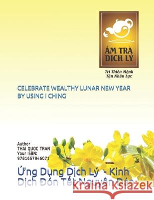 Celebrate Wealthy Lunar New Year by Using I Ching: Ứng Dụng Dịch Lý - Kinh Dịch Đón Tết Nguyên Đán Quoc Tran, Thai 9781657946071