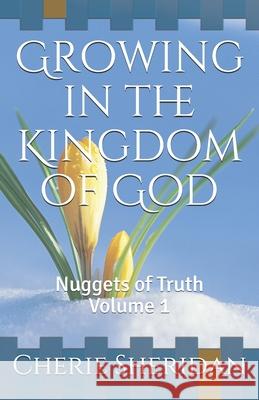 Growing in the Kingdom of God: Nuggets of Truth Volume 1 Cherie Sheridan 9781657981614