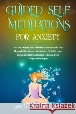 Guided Self Meditations for Anxiety: Starts to Release Your Life from Anxiety and Stress Through Mindfulness Meditation, Self-Hypnosis and Spiritual B Robert Peace Emily Write 9781658007658 Independently Published