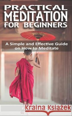 Practical Meditations for Beginners: A Simple and Effective Guide on How to Meditate for Beginners Kavi Yourdon 9781658033770 Independently Published