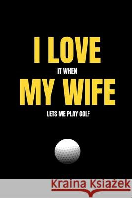 I love it when my wife lets me play golf Mb Journals 9781658085021 Independently Published