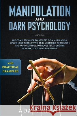 Manipulation and Dark Psychology: The Complete Guide to Secrets of Manipulation, Influencing People with Body Language (Practical Examples), Persuasio Adam Night 9781658087674 Independently Published