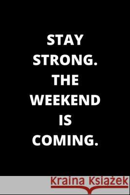 Stay Strong. the Weekend Is Coming.: 120 Pages 6x9 Rm Publishing 9781658191074 Independently Published