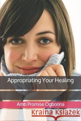 Appropriating Your Healing Amb Promise Ogbonna 9781658224345 Independently Published