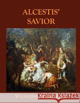 Alcestis' Savior Jr. Walter Joseph Schenck 9781658229180 Independently Published