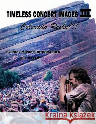 Timeless Concert Images III: Colorado Rocks!!! Bill O'Leary 9781658274845 Independently Published