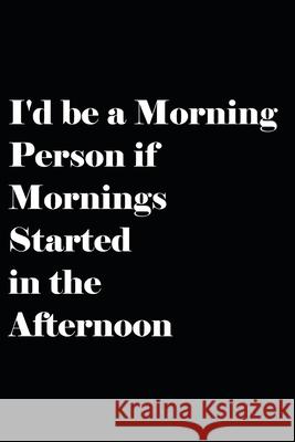 I'd be a Morning Person if Mornings Started in the Afternoon Daniel Foster 9781658277600 Independently Published