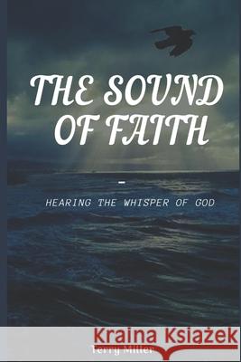 The Sound of Faith: Hearing the Whisper of God Miller, Terry 9781658307284 Independently Published