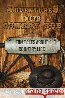 Adventures with Cowboy Bob: Fun Tales About Country Life J. M. Marsing R. E. Beebe 9781658572309 Independently Published