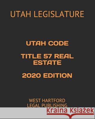 Utah Code Title 57 Real Estate 2020 Edition: West Hartford Legal Publishing West Hartford Lega Utah Legislature 9781658587143 Independently Published