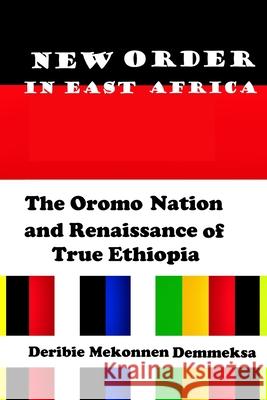 New Order in East Africa: The Oromo Nation and Renaissance of True Ethiopia Deribie Mekonnen Demmeksa 9781658591072 Independently Published
