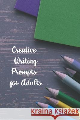 Creative Writing Prompts for Adults: A Prompt A Day - 180 Prompts for 6 Months - Prompts to help you ignite your imagination and write more Grand Journals 9781658607940 Independently Published
