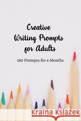 Creative Writing Prompts for Adults: A Prompt A Day - 180 Prompts for 6 Months - Prompts to help you ignite your imagination and write more Grand Journals 9781658607964 Independently Published