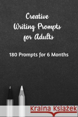 Creative Writing Prompts for Adults: A Prompt A Day - 180 Prompts for 6 Months - Prompts to help you ignite your imagination and write more Grand Journals 9781658608015 Independently Published