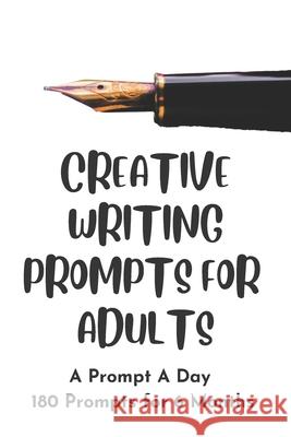 Creative Writing Prompts for Adults: A Prompt A Day - 180 Prompts for 6 Months - Prompts to help you ignite your imagination and write more Grand Journals 9781658608053 Independently Published