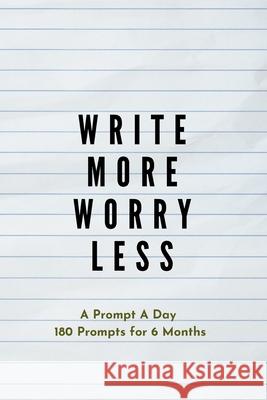 Write more, Worry less: Creative Writing Prompts for Adults A Prompt A Day - 180 Prompts for 6 Months - Prompts to help you ignite your imagin Grand Journals 9781658614863