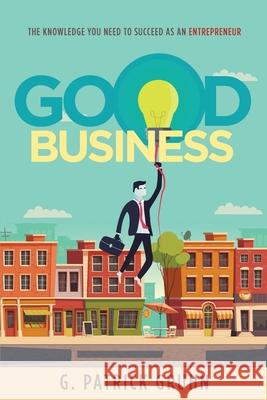 Good Business: The Knowledge you need as an Entrepreneur Patrick Gruhn 9781658615303 Independently Published