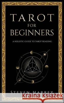 Tarot for Beginners: A Holistic Guide to Tarot Reading Steven Marrey 9781658695077 Independently Published