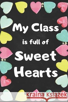 My Class Is Full Of Sweet Hearts: Valentines Day Teacher Gift for Teachers, Teacher Assistant, Daycare Worker, Nursery Worker, Nanny. Simplicity Notebooks Publishing 9781658707091 Independently Published