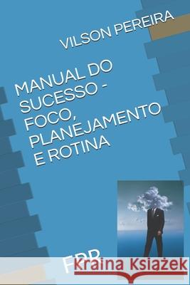 Manual Do Sucesso - Foco, Planejamento E Rotina: Fpr Vilson Rogerio Pereira 9781658707114 