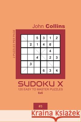 Sudoku X - 120 Easy To Master Puzzles 6x6 - 3 John Collins 9781658723619
