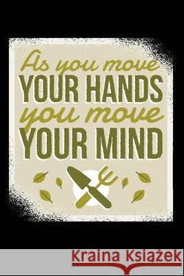 As You Move Your Hands You Move Your Minds 120 Pages DINA5: My Garden Spring Hobby Gardener Gift 120 Pages DINA5 Garden Hobb 9781658744690