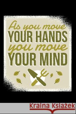 As You Move Your Hands You Move Your Minds 120 Pages DINA5: My Garden Spring Hobby Gardener Gift 120 Pages DINA5 Garden Hobb 9781658745260