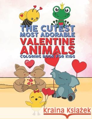 The Cutest Most Adorable Valentine Animals Coloring Book For Kids: 25 Fun Designs For Boys And Girls - Perfect For Young Children Preschool Elementary Giggles and Kicks 9781658748605 Independently Published