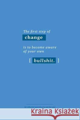 The first step of change is to become aware of your own bullshit: 50 reflection questions to end the year Ava Ascent 9781658759427
