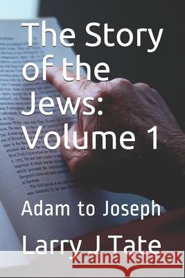 The Story of the Jews: Volume 1: Adam to Joseph Larry J. Tate 9781658816052 Independently Published