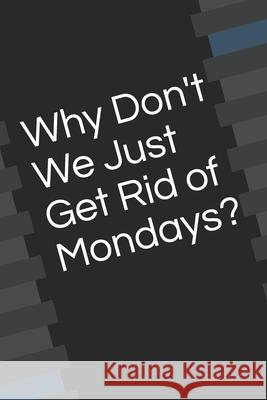 Why Don't We Just Get Rid of Mondays? Daniel Foster 9781658848145 Independently Published