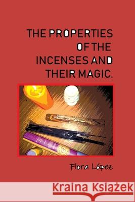 The properties of incenses and their magic. Flora Lopez 9781658865074 Independently Published