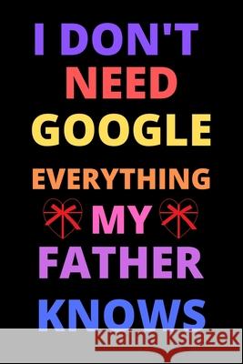 i don't need google everything my father knows: Best Gift For Birthday, valentine's for father Shin Publishin 9781658919654 Independently Published