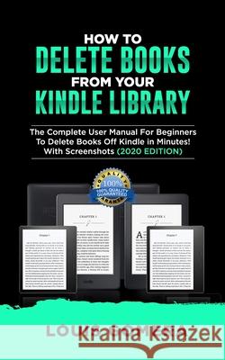 How to Delete Books from Your Kindle Library: The Complete User Manual For Beginners To Delete Books Off Kindle in Minutes! With Screenshots (2020 EDI Louis Gomera 9781658928021 Independently Published